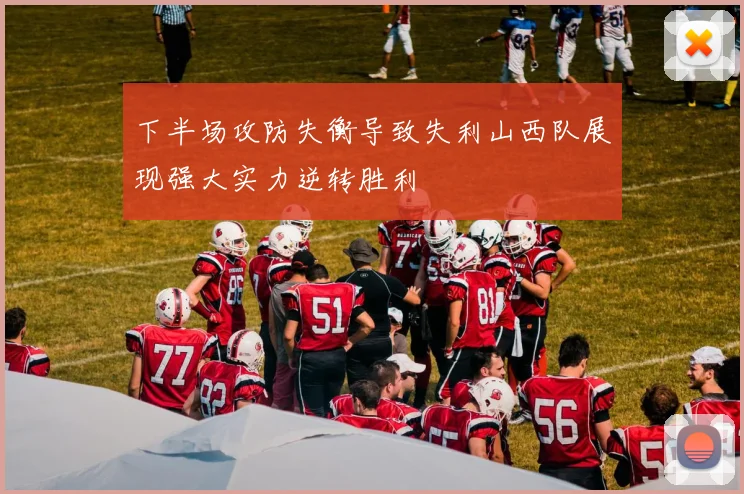 下半场攻防失衡导致失利山西队展现强大实力逆转胜利