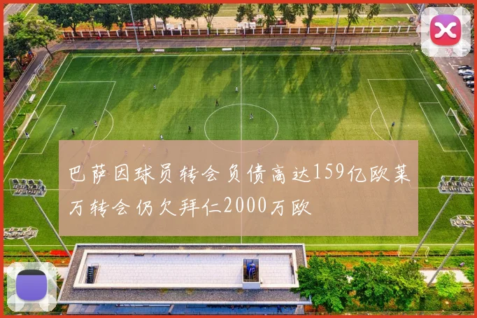 巴萨因球员转会负债高达159亿欧莱万转会仍欠拜仁2000万欧