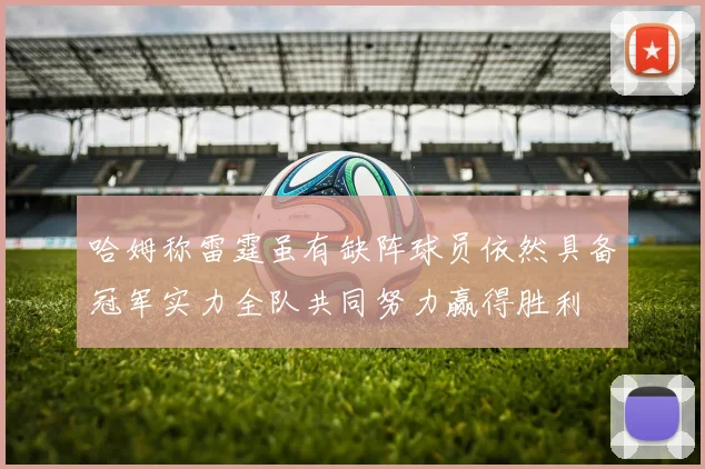 哈姆称雷霆虽有缺阵球员依然具备冠军实力全队共同努力赢得胜利