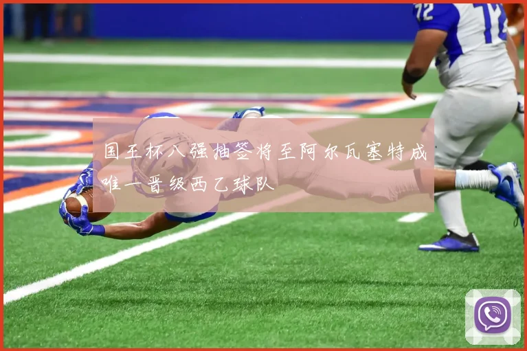 国王杯八强抽签将至阿尔瓦塞特成唯一晋级西乙球队