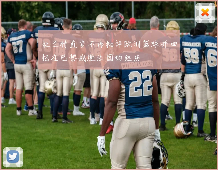 杜兰特直言不讳批评欧洲篮球并回忆在巴黎战胜法国的经历