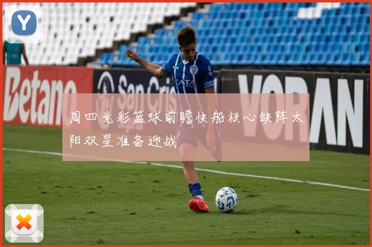 周四竞彩篮球前瞻快船核心缺阵太阳双星准备迎战