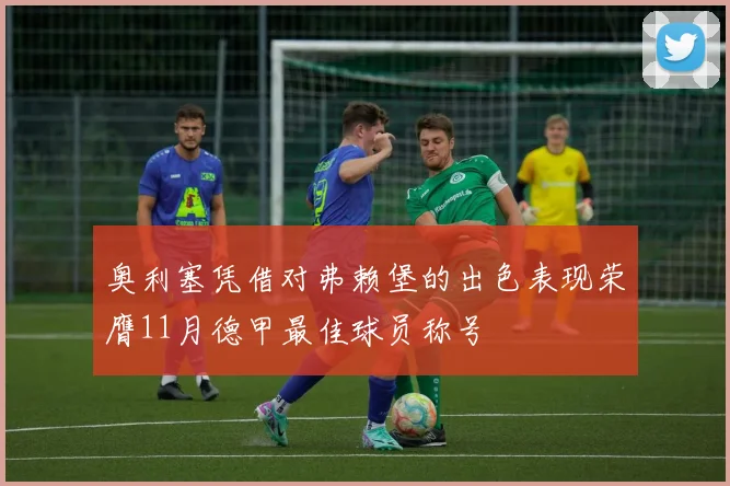 奥利塞凭借对弗赖堡的出色表现荣膺11月德甲最佳球员称号