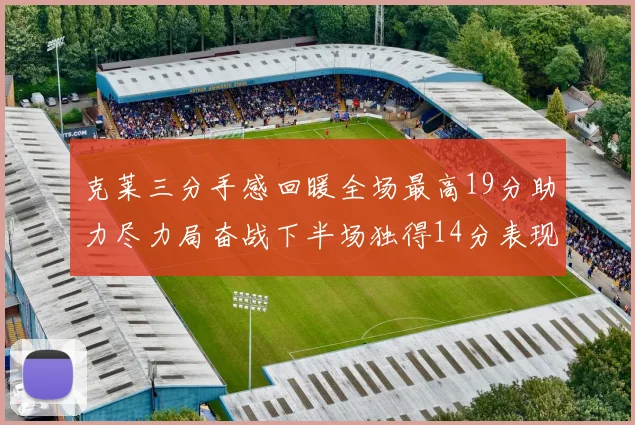 克莱三分手感回暖全场最高19分助力尽力局奋战下半场独得14分表现抢眼