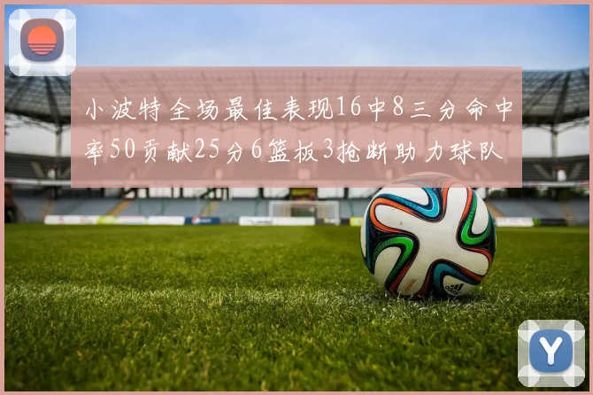 小波特全场最佳表现16中8三分命中率50贡献25分6篮板3抢断助力球队奋战