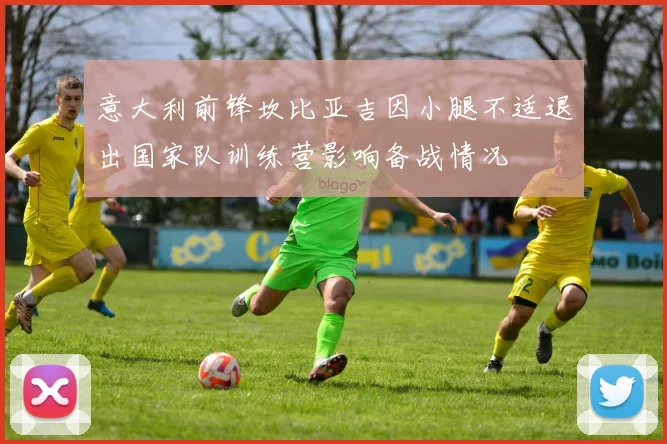 意大利前锋坎比亚吉因小腿不适退出国家队训练营影响备战情况