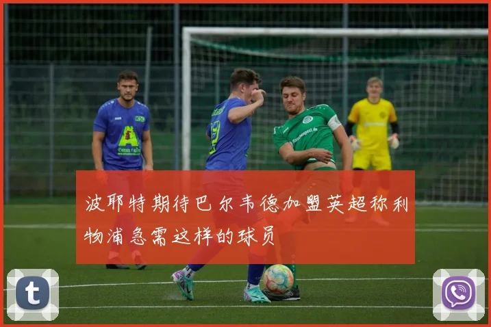 波耶特期待巴尔韦德加盟英超称利物浦急需这样的球员