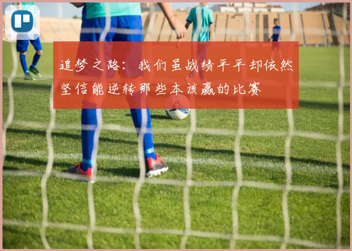 追梦之路：我们虽战绩平平却依然坚信能逆转那些本该赢的比赛