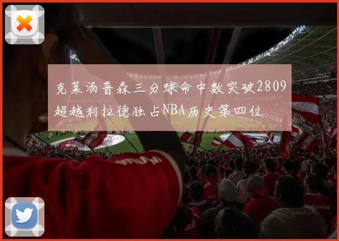克莱汤普森三分球命中数突破2809超越利拉德独占NBA历史第四位